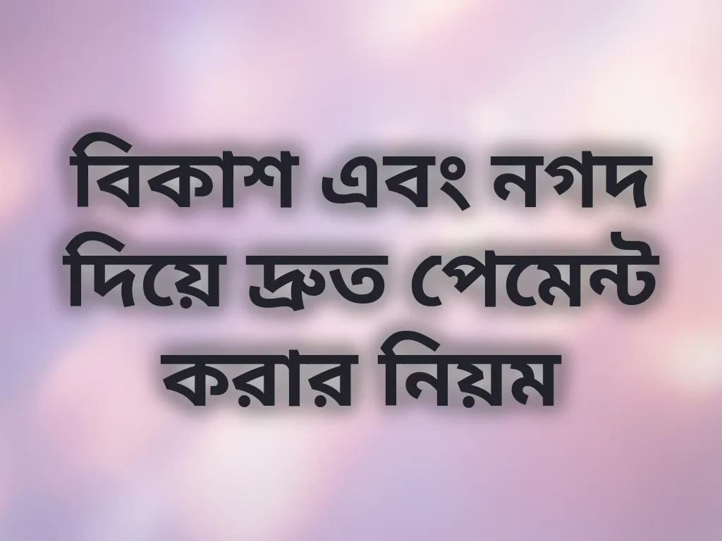 বিকাশ এবং নগদ দিয়ে দ্রুত পেমেন্ট করার নিয়ম
