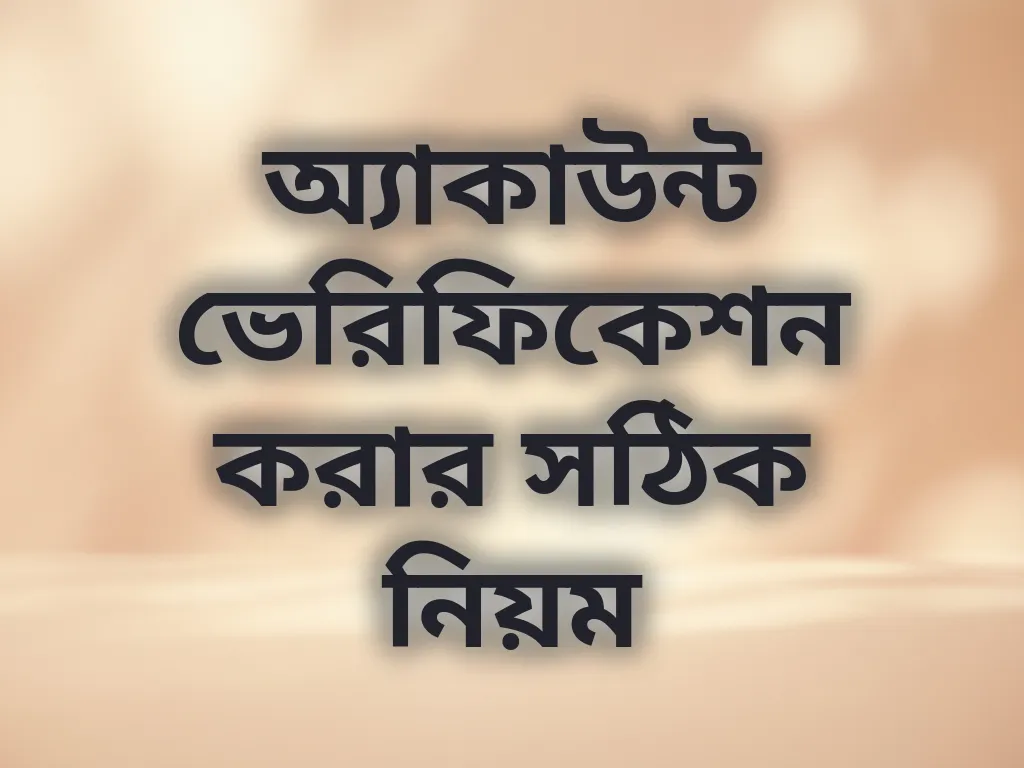অ্যাকাউন্ট ভেরিফিকেশন করার সঠিক নিয়ম