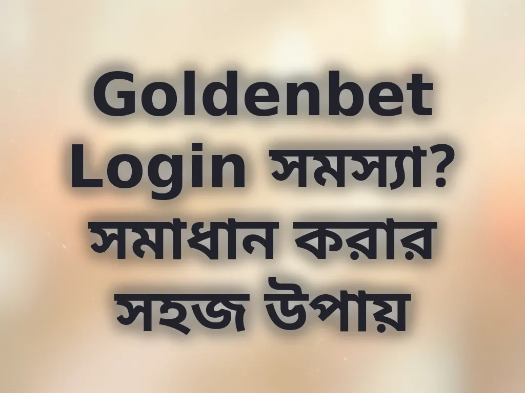 Goldenbet Login সমস্যা? সমাধান করার সহজ উপায়