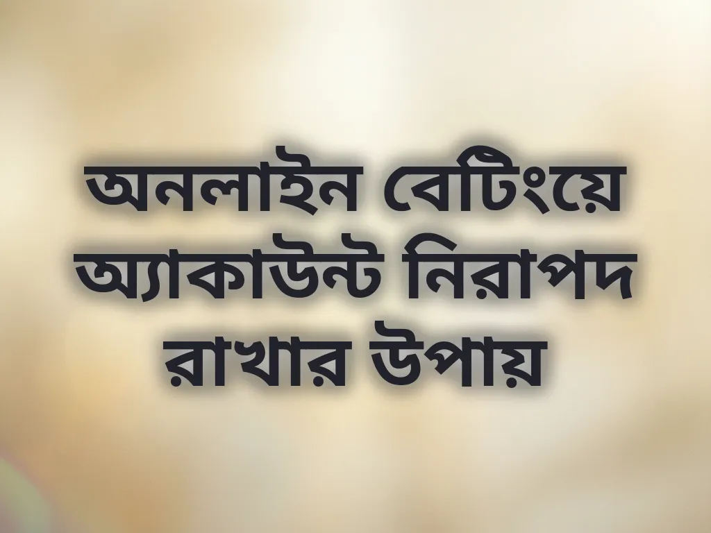 অনলাইন বেটিংয়ে অ্যাকাউন্ট নিরাপদ রাখার উপায়